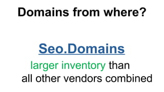 Domains from where?
Seo.Domains
larger inventory than
all other vendors combined
 