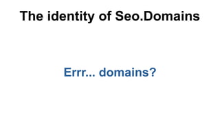 The identity of Seo.Domains
Errr... domains?
 