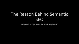 The Reason Behind Semantic
SEO
Why does Google avoid the word “PageRank”
 