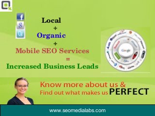  

           Local 
                 + 
        Organic 
                 + 
  Mobile SEO Services
                       =
Increased Business Leads




           www.seomedialabs.com
 