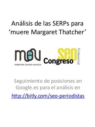 Análisis de las SERPs para
‘muere Margaret Thatcher’




 Seguimiento de posiciones en
  Google.es para el análisis en
http://bitly.com/seo-periodistas
 