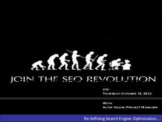 A Revolution

            In

Search Engine Optimization
                      ON :
                      Thursday, October 18, 2012


                      With:
                      Altaf Gilani, Project Manager


             Re-defining Search Engine Optimization….
 