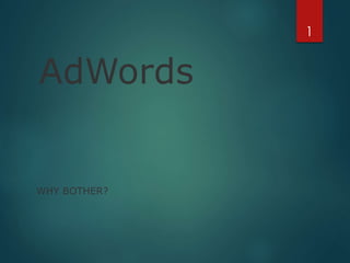 AdWords
WHY BOTHER?
1
 