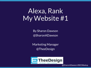 @SharonADawson #SEOMeetup
Alexa, Rank
My Website #1
By Sharon Dawson
@SharonADawson
Marketing Manager
@TheeDesign
 