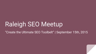 Raleigh SEO Meetup
“Create the Ultimate SEO Toolbelt” | September 15th, 2015
 