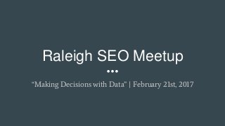 Raleigh SEO Meetup
“Making Decisions with Data” | February 21st, 2017
 