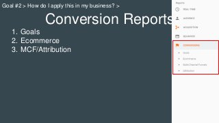 Conversion Reports
1. Goals
2. Ecommerce
3. MCF/Attribution
Goal #2 > How do I apply this in my business? >
 