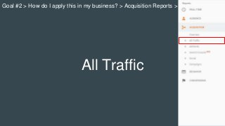 All Traffic
Goal #2 > How do I apply this in my business? > Acquisition Reports >
 