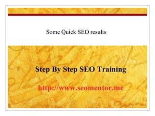 Some Quick SEO results Step By Step SEO Training http://www.seomentor.me 