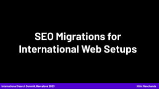 SEO Migrations for
International Web Setups
International Search Summit, Barcelona 2023 Nitin Manchanda
 