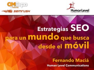 Estrategias SEO
para un mundo que busca
desde el móvil
Fernando Maciá
Human Level Communications
 