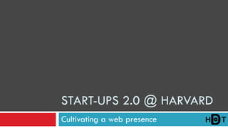 START-UPS 2.0 @ HARVARD
Cultivating a web presence
 