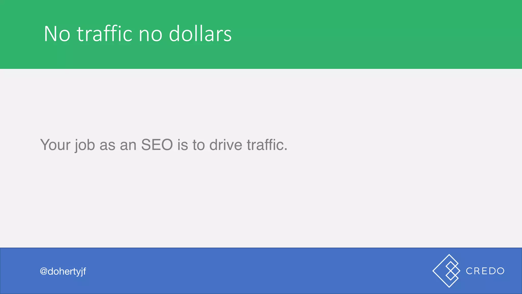No	traffic	no	dollars
Your job as an SEO is to drive traffic.
@dohertyjf
 