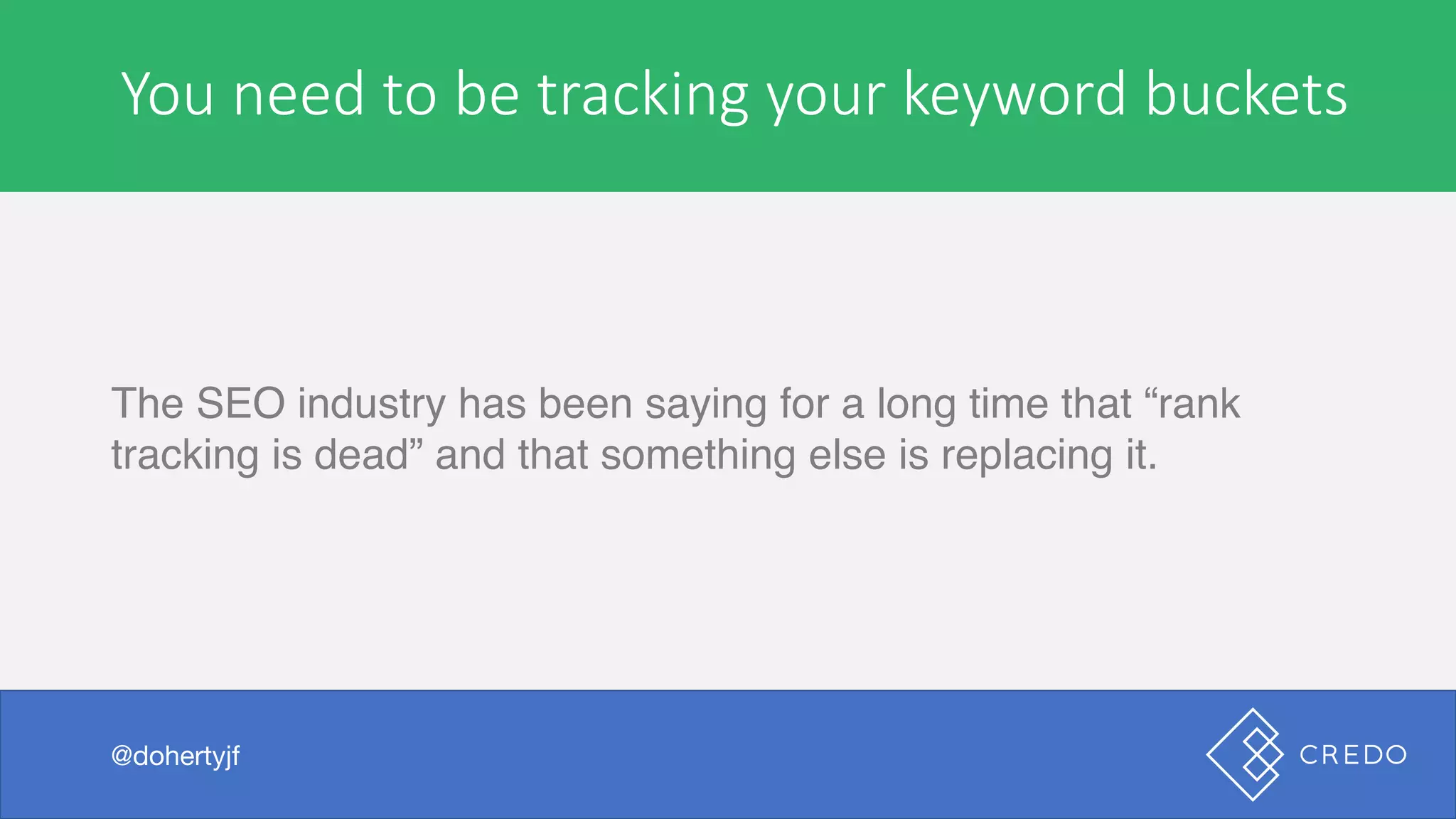 You	need	to	be	tracking	your	keyword	buckets
The SEO industry has been saying for a long time that “rank
tracking is dead” and that something else is replacing it.
@dohertyjf
 