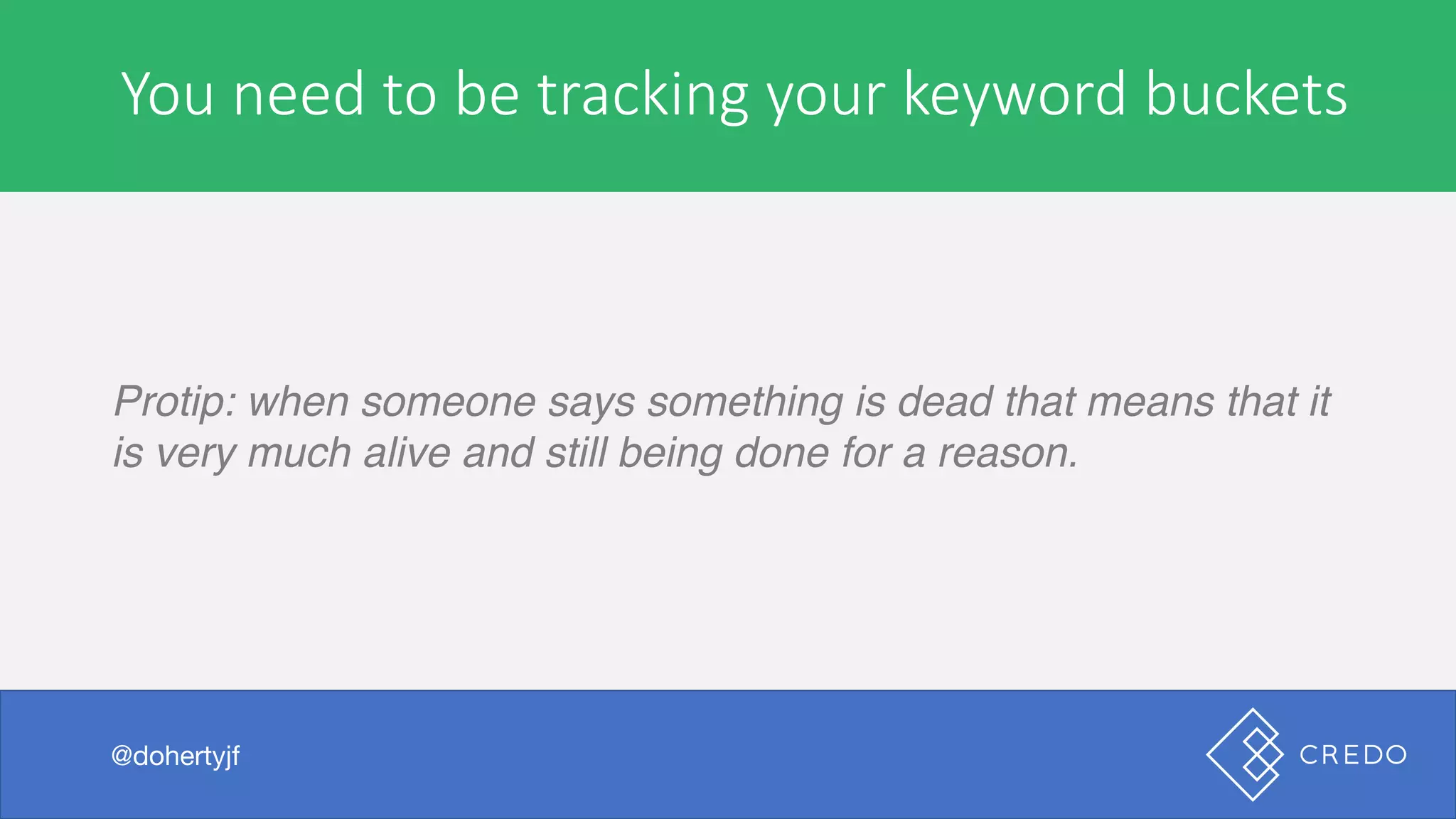 You	need	to	be	tracking	your	keyword	buckets
Protip: when someone says something is dead that means that it
is very much alive and still being done for a reason.
@dohertyjf
 