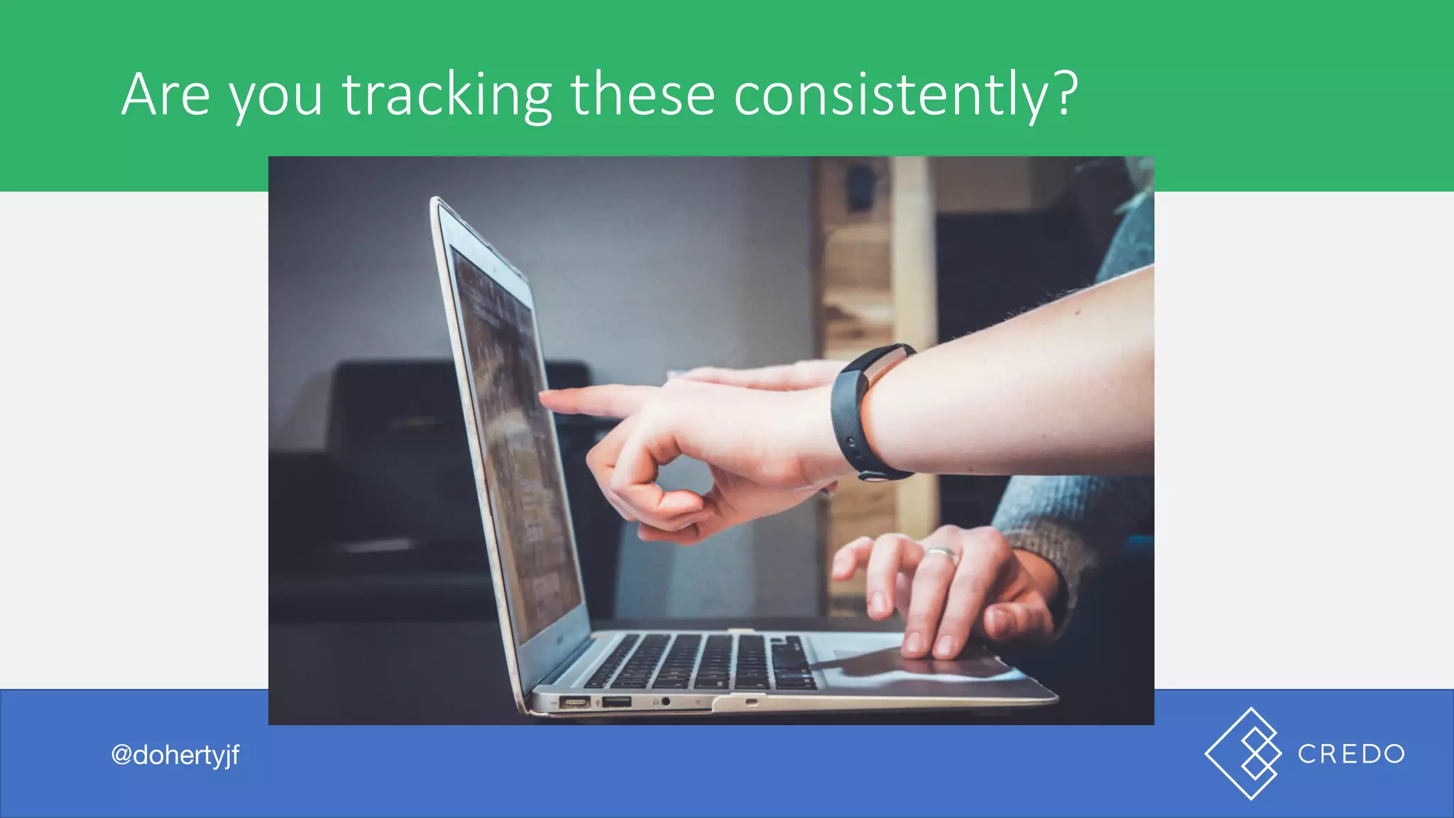 Are	you	tracking	these	consistently?
@dohertyjf
 