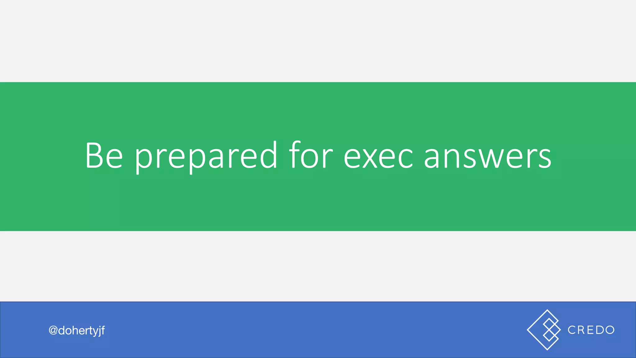 Be	prepared	for	exec	answers
@dohertyjf
 