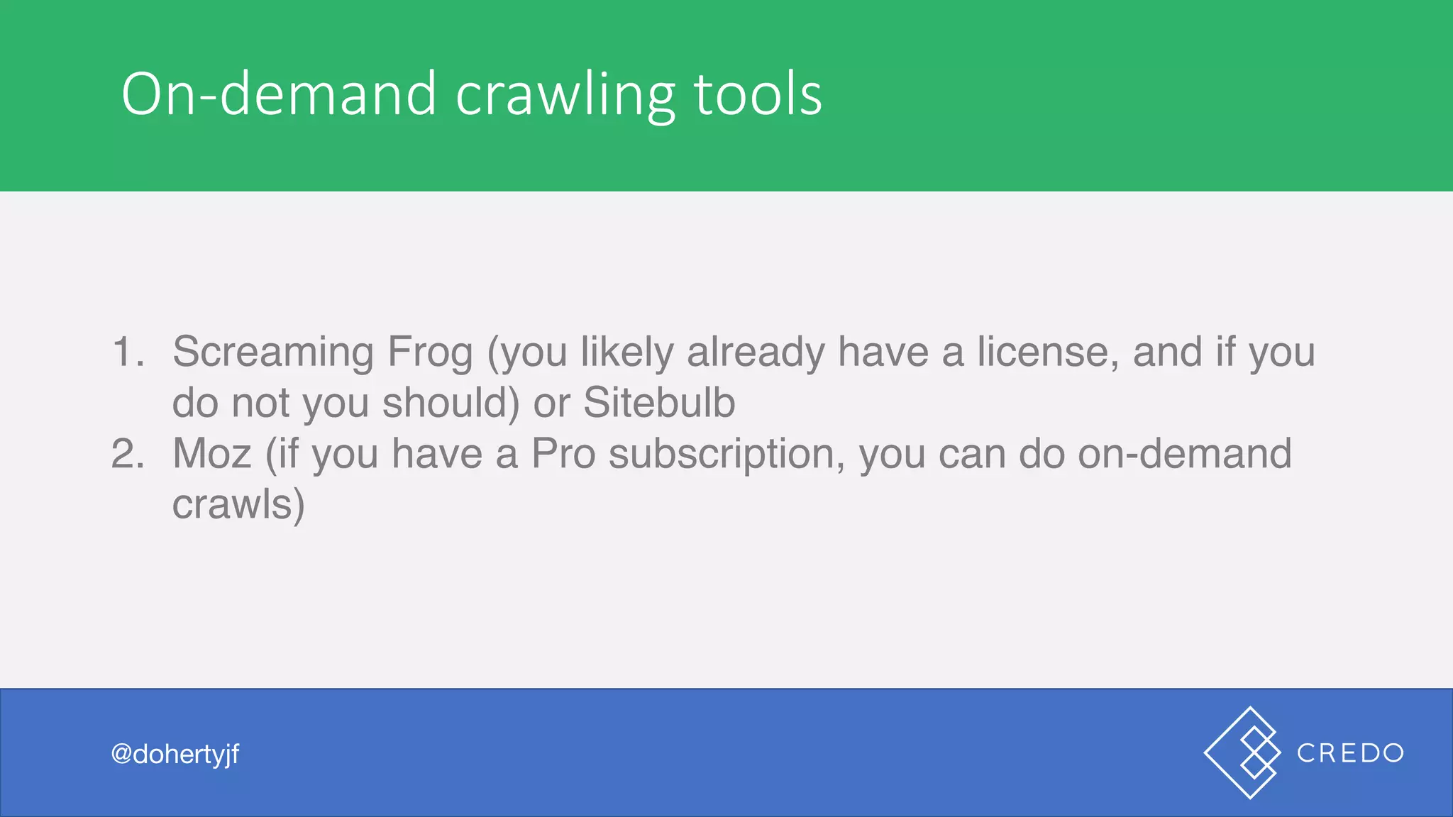 On-demand	crawling	tools
1. Screaming Frog (you likely already have a license, and if you
do not you should) or Sitebulb
2. Moz (if you have a Pro subscription, you can do on-demand
crawls)
@dohertyjf
 