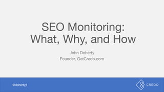 SEO Monitoring:
What, Why, and How
John Doherty
Founder, GetCredo.com
@dohertyjf
 