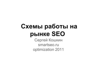 Схемы работы на
  рынке SEO
    Сергей Кошкин
      smartseo.ru
   optimization 2011
 