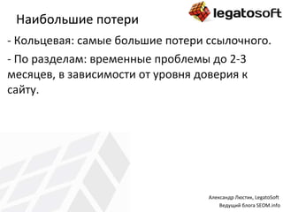 Наибольшие потери Кольцевая: самые большие потери ссылочного. По разделам: временные проблемы до 2-3 месяцев, в зависимости от уровня доверия к сайту. Александр Люстик,  LegatoSoft   Ведущий блога  SEOM.info 