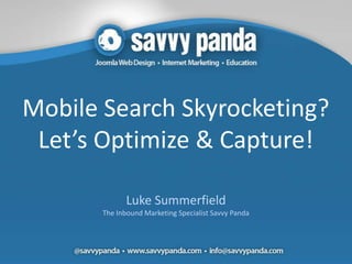 Mobile Search Skyrocketing?
 Let’s Optimize & Capture!

              Luke Summerfield
       The Inbound Marketing Specialist Savvy Panda
 