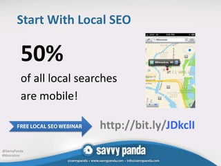 Start With Local SEO

         50%
         of all local searches
         are mobile!

                          http://bit.ly/JDkclI
@SavvyPanda
#Mozcation
 
