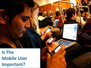Is The
Mobile User
Important?
 