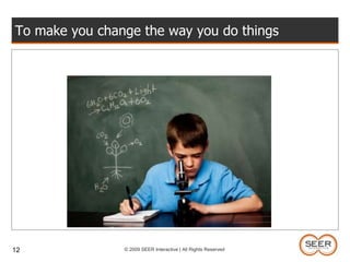 12To make you change the way you do things