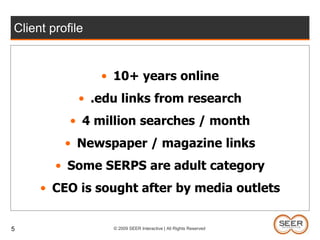 5Client profile10+ years online.edu links from research4 million searches / month Newspaper / magazine linksSome SERPS are adult categoryCEO is sought after by media outlets