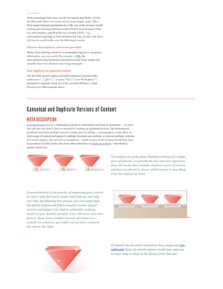 Go static
With technologies like mod_rewrite for Apache and ISAPI_rewrite

Even single dynamic parameters in a URL can result in lower overall



www.seomoz.org/blog/11-best-practices-for-urls, in 2007 and saw a
15% rise in search traffic over the following 6 weeks).

Choose descriptives whenever possible
Rather than selecting numbers or meaningless figures to categorize
information, use real words. For example, a URL like
www.thestore.com/hardware/screwdrivers is far more usable and
valuable than www.thestore.com/cat33/item4326.

Use hyphens to separate words
Not all of the search engines accurately interpret separators like


character to separate words in a URL, as in the SEOmoz 11 Best
Practices for URLs example above.




Canonicalization



entire page of content will appear in multiple locations on a website, or even on multiple websites.


to searchers? In SEO circles, this issue often referred to as duplicate content
greater detail here.


                                                                              The engines are picky about duplicate versions of a single
                                                                              piece of material. To provide the best searcher experience,
                                                                              they will rarely show multiple, duplicate pieces of content
                                                                              and thus, are forced to choose which version is most likely
                                                                              to be the original (or best).




Canonicalization is the practice of organizing your content
in such a way that every unique piece has one and only
one URL. By following this process, you can ensure that
the search engines will find a singular version of your
content and assign it the highest achievable rankings
based on your domain strength, trust, relevance, and other
factors. If you leave multiple versions of content on a
website (or websites), you might end up with a scenario
like that to the right.




                                                                              If, instead, the site owner took those three pages and 301-
                                                                              redirected them, the search engines would have only one,
                                                                              stronger page to show in the listings from that site:
 