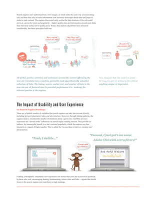 can, and thus they rely on meta information (not necessary meta tags) about sites and pages in
order to rank content. The engines discovered early on that the link structure of the web could

than their less useful, lower quality peers. Today, link analysis algorithms have advanced
considerably, but these principles hold true.




All of that positive attention and excitement around the content offered by the
new site translates into a machine parseable (and algorithmically valuable)
collection of links. The timing, source, anchor text, and number of links to the                      anything unique or impressive.
new site are all factored into its potential performance (i.e., ranking) for
relevant queries at the engines.




on Search Engine Rankings
There are a limited number of variables that search engines can take into account directly,
including keyword placement, links, and site structure. However, through linking patterns, the
engines make a considerable number of intuitions about a given site. Usability and user




phenomenon.




Crafting a thoughtful, empathetic user experience can ensure that your site is perceived positively


down to the search engines and contribute to high rankings.
 
