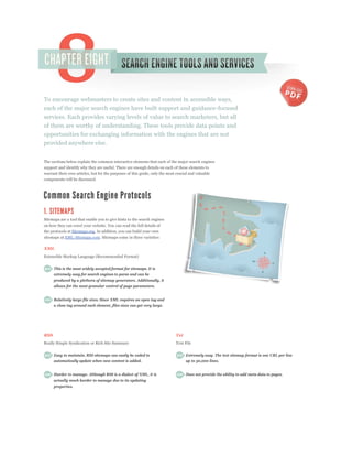 To encourage webmasters to create sites and content in accessible ways,
each of the major search engines have built support and guidance-focused
services. Each provides varying levels of value to search marketers, but all
of them are worthy of understanding. These tools provide data points and
opportunities for exchanging information with the engines that are not
provided anywhere else.


The sections below explain the common interactive elements that each of the major search engines
support and identify why they are useful. There are enough details on each of these elements to
warrant their own articles, but for the purposes of this guide, only the most crucial and valuable
components will be discussed.




Sitemaps are a tool that enable you to give hints to the search engines
on how they can crawl your website. You can read the full details of
the protocols at Sitemaps.org. In addition, you can build your own
sitemaps at XML-Sitemaps.com. Sitemaps come in three varieties:

XML
Extensible Markup Language (Recommended Format)


      This is the most widely accepted format for sitemaps. It is
      extremely easy for search engines to parse and can be
      produced by a plethora of sitemap generators. Additionally, it
      allows for the most granular control of page parameters.


      Relatively large file sizes. Since XML requires an open tag and
      a close tag around each element, files sizes can get very large.




RSS                                                                          Txt
Really Simple Syndication or Rich Site Summary                               Text File


      Easy to maintain. RSS sitemaps can easily be coded to                        Extremely easy. The text sitemap format is one URL per line
      automatically update when new content is added.                              up to 50,000 lines.


      Harder to manage. Although RSS is a dialect of XML, it is                    Does not provide the ability to add meta data to pages.
      actually much harder to manage due to its updating
      properties.
 