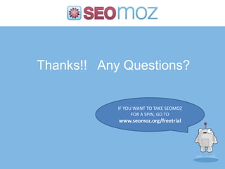 Thanks!! Any Questions?


            IF YOU WANT TO TAKE SEOMOZ
                  FOR A SPIN, GO TO
            www.seomoz.org/freetrial
 