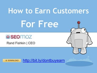 How to Earn Customers
        For Free
Rand Fishkin | CEO




          http://bit.ly/dontbuyearn
 