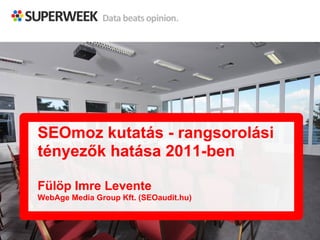 SEOmoz kutatás - rangsorolási 
tényezők hatása 2011-ben 
Fülöp Imre Levente 
WebAge Media Group Kft. (SEOaudit.hu) 
 