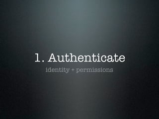 1. Authenticate
 identity + permissions
 