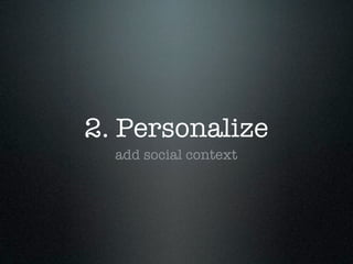 2. Personalize
  add social context
 