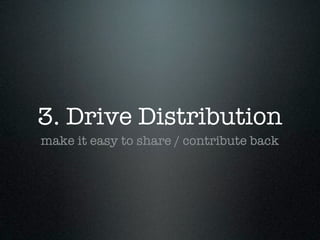 3. Drive Distribution
make it easy to share / contribute back
 