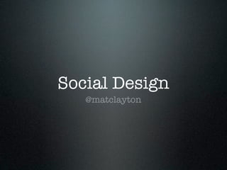 Social Design
   @matclayton
 