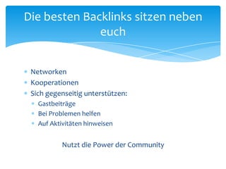 NetworkenKooperationenSich gegenseitig unterstützen:GastbeiträgeBei Problemen helfenAuf Aktivitäten hinweisenNutzt die Power der CommunityDie besten Backlinks sitzen neben euch