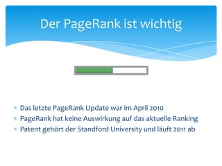 Das letzte PageRank Update war im April 2010PageRank hat keine Auswirkung auf das aktuelle RankingPatent gehört der Standford University und läuft 2011 abDer PageRank ist wichtig