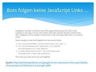 Quelle: http://searchengineland.com/google-io-new-advances-in-the-searchability-of-javascript-and-flash-but-is-it-enough-19881Bots folgen keine JavaScript Links …