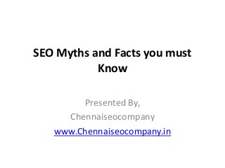 SEO Myths and Facts you must
Know
Presented By,
Chennaiseocompany
www.Chennaiseocompany.in
 