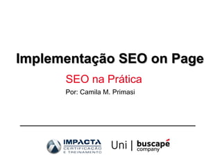 Implementação SEO on Page
      SEO na Prática
      Por: Camila M. Primasi
 