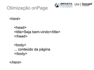 Otimização onPage

 <html>

   <head>
   <title>Seja bem-vindo</title>
   </head>

   <body>
   ... conteúdo da página
   </body>

 </html>
 