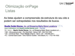 Otimização onPage
 Listas
As listas ajudam a compreensão da estrutura do seu site e
podem ser extrapoladas nos resultados de busca.




                                                            1
 