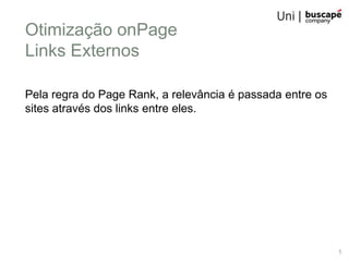 Otimização onPage
Links Externos

Pela regra do Page Rank, a relevância é passada entre os
sites através dos links entre eles.




                                                           1
 