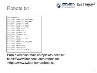 Robots.txt




Para exemplos mais complexos acesse:
https://www.facebook.com/robots.txt
https://www.twitter.com/robots.txt

                                       1
 