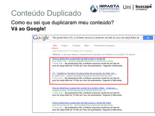 Conteúdo Duplicado
Como eu sei que duplicaram meu conteúdo?
Vá ao Google!




                                           1
 